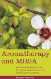Aromatherapy vs MRSA Antimicrobial Essential Oils to Combat Bacterial Infection, Including the Superbug 2014 9781848192379 Front Cover