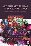Art Therapy, Trauma, and Neuroscience Theoretical and Practical Perspectives 2016 9781138839380 Front Cover