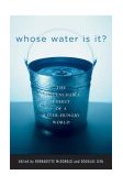 Whose Water Is It? The Unquenchable Thirst of a Water-Hungry World 2003 9780792262381 Front Cover