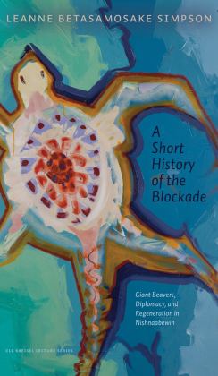 Short History of the Blockade Giant Beavers, Diplomacy, and Regeneration in Nishnaabewin  9781772125382 Front Cover