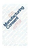 Manufacturing Consent Changes in the Labor Process under Monopoly Capitalism