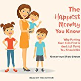 The Happiest Mommy You Know: Why Putting Your Kids First Is the Last Thing You Should Do 2017 9781515916383 Front Cover
