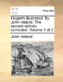 Hogarth Illustrated by John Ireland the Second Edition, Corrected 2010 9781170817384 Front Cover