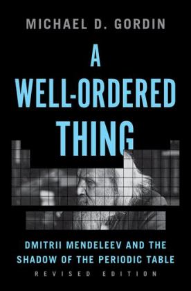 A Well-ordered Thing: Dmitrii Mendeleev and the Shadow of the Periodic Table  9780691172385 Front Cover