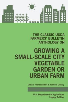 Classic USDA Farmers' Bulletin Anthology on Growing a Small-Scale City Vegetable Garden or Urban Farm (Legacy Edition) Original Tips and Traditional Methods in Sustainable Gardening  9781643891385 Front Cover