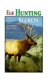 Elk Hunting Secrets 330 Tips and Tactics from the Rocky Mountain Elk Foundation 1999 9781560449386 Front Cover