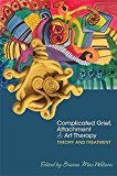 Complicated Grief, Attachment, and Art Therapy Theory, Treatment, and 14 Ready-To-Use Protocols  9781785927386 Front Cover