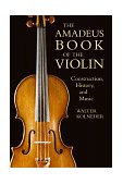 Amadeus Book of the Violin Construction, History and Music 2003 9781574670387 Front Cover