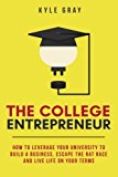 College Entrepreneur How to Leverage Your University to Build a Business, Escape the Rat Race and Live Life on Your Terms  9780692723388 Front Cover