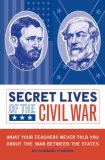 Secret Lives of the Civil War What Your Teachers Never Told You about the War Between the States 2007 9781594741388 Front Cover