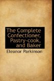Complete Confectioner, Pastry-Cook, and Baker 2009 9781110347391 Front Cover