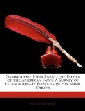 Commodore John Barry, the Father of the American Navy : A Survey of Extraordinary Episodes in His Naval Career 2010 9781144106391 Front Cover
