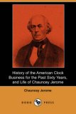 History of the American Clock Business for the Past Sixty Years, and Life of Chauncey Jerome 2007 9781406527391 Front Cover