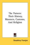 Parsees: Their History, Manners, Customs, and Religion 2007 9781430443391 Front Cover