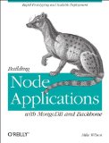 Building Node Applications with MongoDB and Backbone Rapid Prototyping and Scalable Deployment 2012 9781449337391 Front Cover
