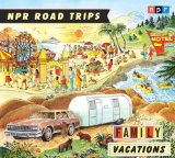 Npr Road Trips Family Vacations: Stories That Take You Away cover art