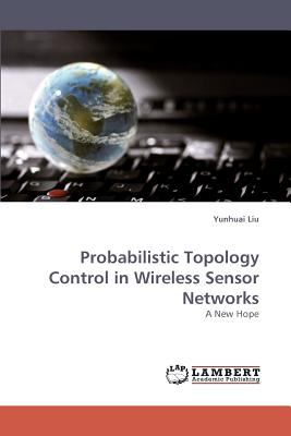 Probabilistic Topology Control in Wireless Sensor Networks 2010 9783838338392 Front Cover