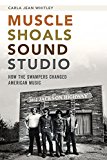 Muscle Shoals Sound Studio: How the Swampers Changed American Music  9781626192393 Front Cover