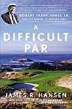 Difficult Par Robert Trent Jones Sr. and the Making of Modern Golf 2015 9781592409396 Front Cover