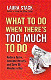 What to Do When There's Too Much to Do Reduce Tasks, Increase Results, and Save 90 Minutes a Day 2012 9781609945398 Front Cover
