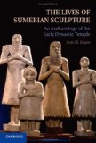 Lives of Sumerian Sculpture An Archaeology of the Early Dynastic Temple 2012 9781107017399 Front Cover
