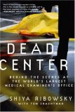 Dead Center Behind the Scenes at the World's Largest Medical Examiner's Office 2007 9780061189401 Front Cover