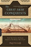 Great Arab Conquests How the Spread of Islam Changed the World We Live In
