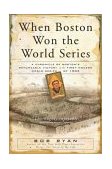 When Boston Won the World Series A Chronicle of Boston's Remarkable Victory in the First Modern World Series of 1903 2004 9780762418404 Front Cover