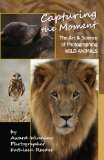 Capturing the Moment The Art and Science of Photographing Wild Animals  9780991124404 Front Cover
