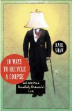 10 Ways to Recycle a Corpse And 100 More Dreadfully Distasteful Lists 2011 9780307720405 Front Cover
