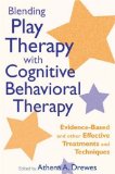 Blending Play Therapy with Cognitive Behavioral Therapy Evidence-Based and Other Effective Treatments and Techniques