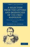Selection from the Letters and Despatches of the First Napoleon With Explanatory Notes 2010 9781108023405 Front Cover