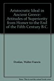 Aristocratic Ideal in Ancient Greece : Attitudes of Superiority from Homer to the End of the Fifth Century B.C. 1980 9780872911406 Front Cover