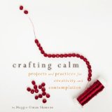 Crafting Calm Projects and Practices for Creativity and Contemplation  9781936740406 Front Cover