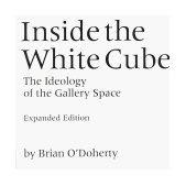 Inside the White Cube The Ideology of the Gallery Space, Expanded Edition