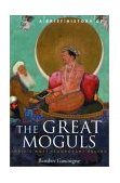 Brief History of the Great Moguls India's Most Flamboyant Rulers  9780786710409 Front Cover
