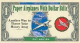 Paper Airplanes with Dollar Bills Another Way to Throw Your Money Away 2005 9781402729409 Front Cover