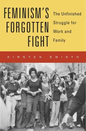 Feminism's Forgotten Fight The Unfinished Struggle for Work and Family  9780674986411 Front Cover