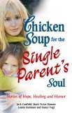 Chicken Soup for the Single Parent's Soul Stories of Hope, Healing and Humor  9780757302411 Front Cover