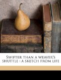 Swifter Than a Weaver's Shuttle A sketch from Life 2010 9781149553411 Front Cover