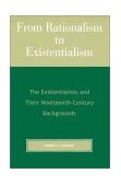 From Rationalism to Existentialism The Existentialists and Their Nineteenth-Century Backgrounds