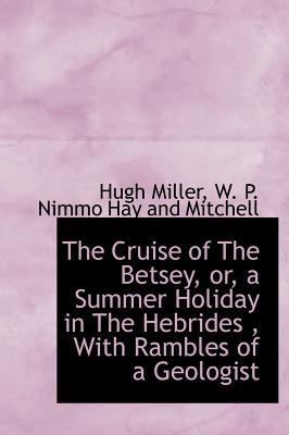 Cruise of the Betsey, or, a Summer Holiday in the Hebrides , with Rambles of a Geologist 2010 9781140210412 Front Cover