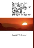 Report on the Filtration of River Waters, for the Supply of Cities, As Practised in Europe, Made To 2009 9781115394413 Front Cover