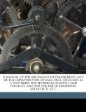 Manual of the Mechanics of Engineering and of the Construction of MacHines Designed As a Text-Book for Technical Schools and Colleges, and For 2010 9781176809413 Front Cover