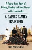 Caines Family Tradition A Native Son's Story of Fishing, Hunting and Duck Decoys in the Lowcountry 2007 9781596292413 Front Cover