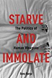 Starve and Immolate The Politics of Human Weapons  9780231163415 Front Cover