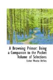 Browning Primer : Being a Companion to the Pocket Volume of Selections 2009 9780559896415 Front Cover