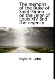 Memoirs of the Duke of Saint-Simon on the Reign of Louis Xiv and the Regency 2009 9781117226415 Front Cover