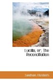 Lucilla, or, the Reconciliation 2009 9781110771417 Front Cover