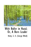 With Buller in Natal; or, a Born Leader 2009 9781113499417 Front Cover